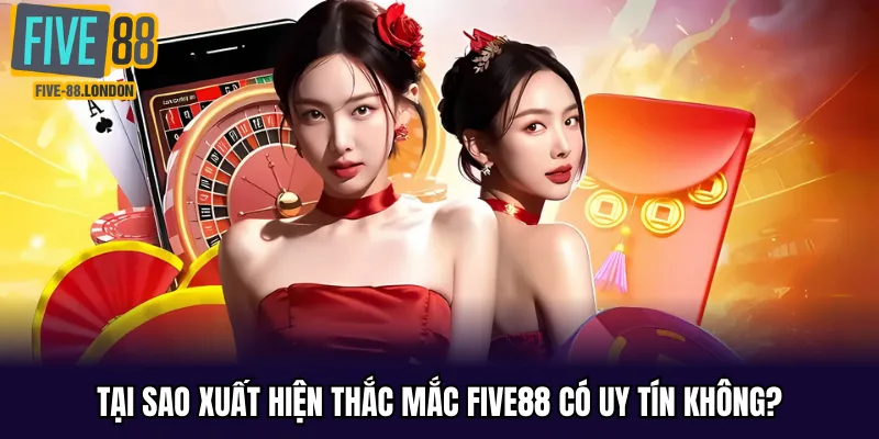 Nguyên nhân xuất hiện thắc mắc FIVE88 có uy tín không?