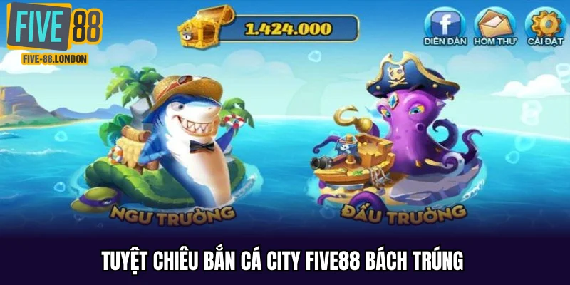 Tuyệt chiêu bắn cá city Five88 bách trúng 