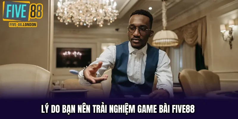 Lý do bạn nên trải nghiệm game bài Five88